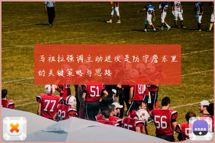 马祖拉强调主动进攻是防守詹东里的关键策略与思路