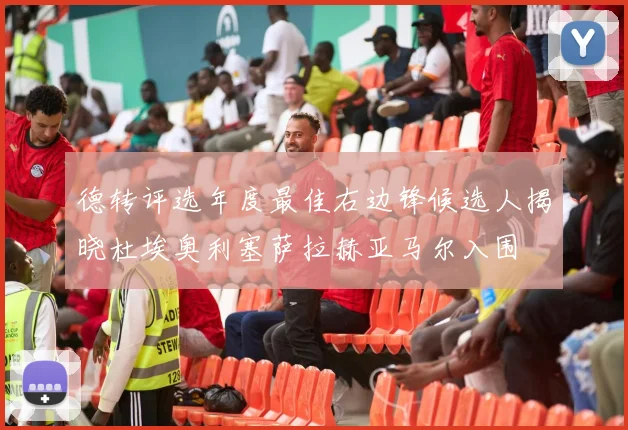 德转评选年度最佳右边锋候选人揭晓杜埃奥利塞萨拉赫亚马尔入围