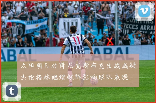 太阳明日对阵尼克斯布克出战成疑杰伦格林继续缺阵影响球队表现