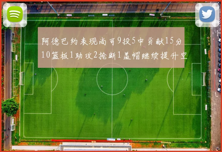 阿德巴约表现尚可9投5中贡献15分10篮板1助攻2抢断1盖帽继续提升空间