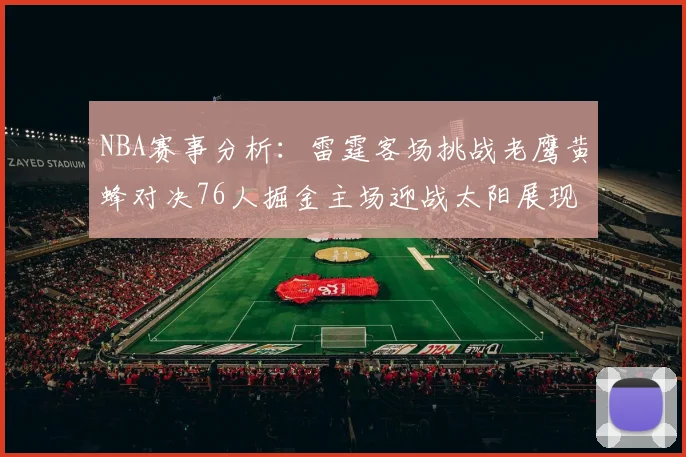 NBA赛事分析：雷霆客场挑战老鹰黄蜂对决76人掘金主场迎战太阳展现实力