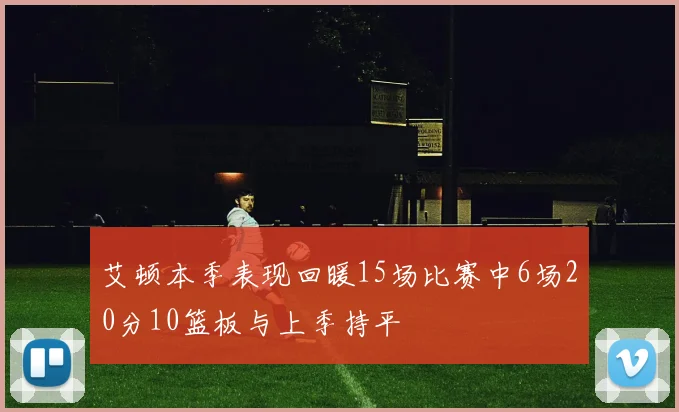 艾顿本季表现回暖15场比赛中6场20分10篮板与上季持平