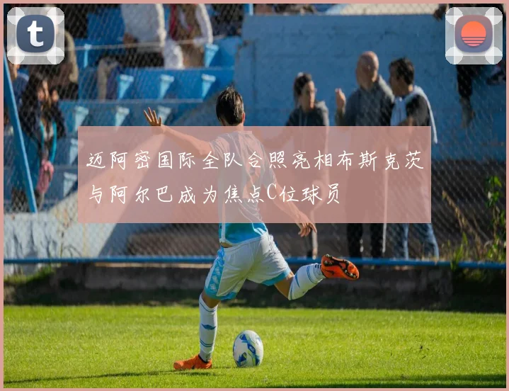 迈阿密国际全队合照亮相布斯克茨与阿尔巴成为焦点C位球员