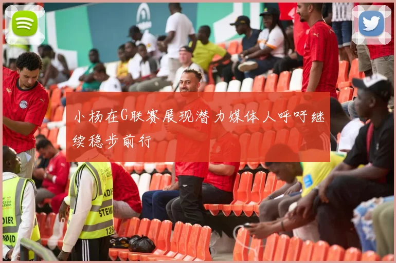 小杨在G联赛展现潜力媒体人呼吁继续稳步前行