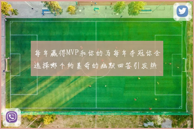 每年赢得MVP和你的马每年夺冠你会选择哪个约基奇的幽默回答引发热议