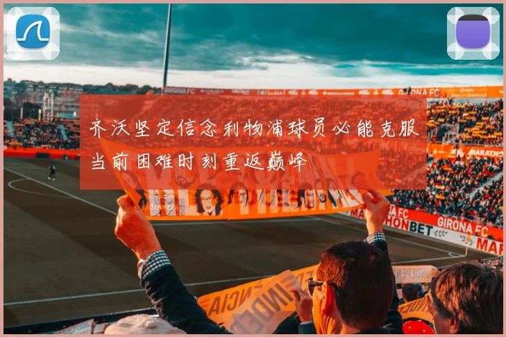 齐沃坚定信念利物浦球员必能克服当前困难时刻重返巅峰