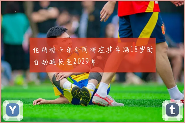 伦纳特卡尔合同将在其年满18岁时自动延长至2029年