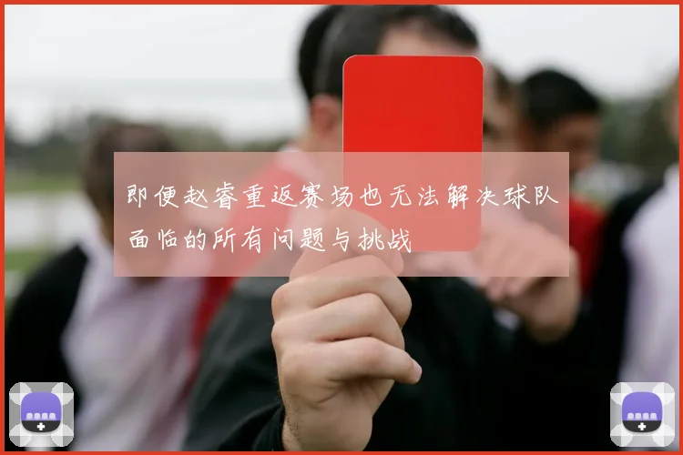 即便赵睿重返赛场也无法解决球队面临的所有问题与挑战